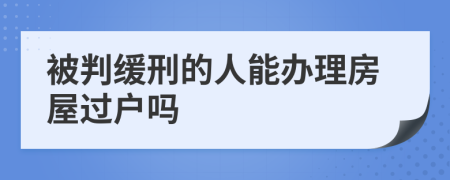 被判缓刑的人能办理房屋过户吗