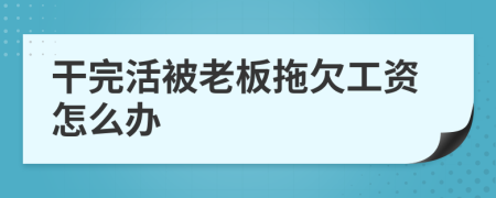 干完活被老板拖欠工资怎么办