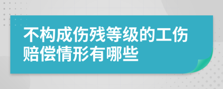 不构成伤残等级的工伤赔偿情形有哪些