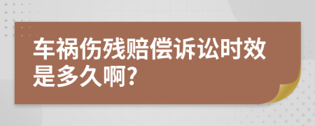 车祸伤残赔偿诉讼时效是多久啊?