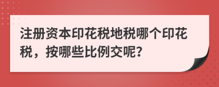 注册资本印花税地税哪个印花税，按哪些比例交呢？