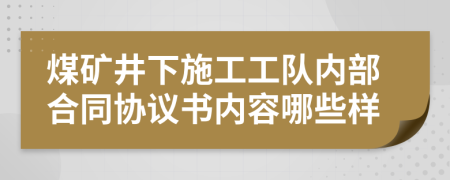 煤矿井下施工工队内部合同协议书内容哪些样