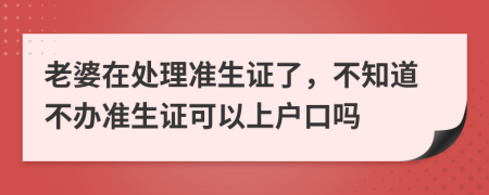 老婆在处理准生证了，不知道不办准生证可以上户口吗