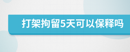 打架拘留5天可以保释吗