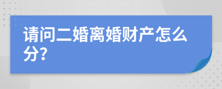 请问二婚离婚财产怎么分？