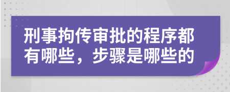 刑事拘传审批的程序都有哪些，步骤是哪些的