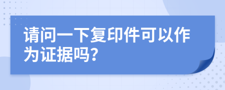 请问一下复印件可以作为证据吗？