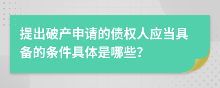 提出破产申请的债权人应当具备的条件具体是哪些？