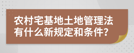 农村宅基地土地管理法有什么新规定和条件？