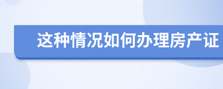 这种情况如何办理房产证