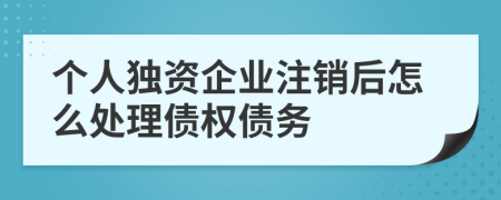 个人独资企业注销后怎么处理债权债务