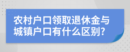 农村户口领取退休金与城镇户口有什么区别?