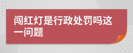 闯红灯是行政处罚吗这一问题