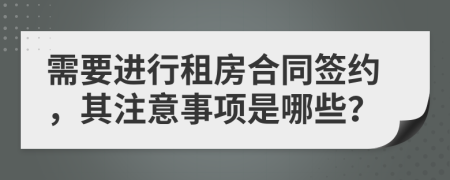 需要进行租房合同签约，其注意事项是哪些？