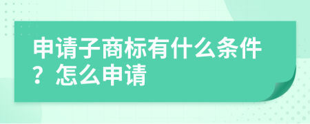 申请子商标有什么条件？怎么申请