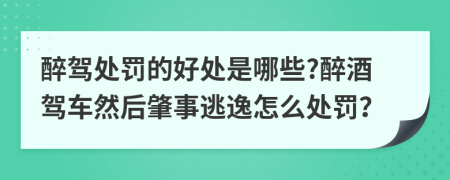 醉驾处罚的好处是哪些?醉酒驾车然后肇事逃逸怎么处罚？