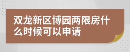 双龙新区博园两限房什么时候可以申请