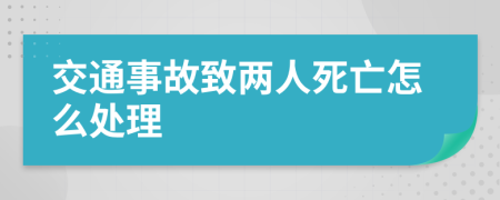 交通事故致两人死亡怎么处理