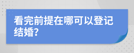 看完前提在哪可以登记结婚？