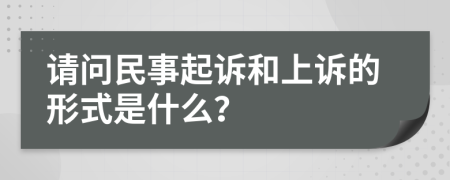 请问民事起诉和上诉的形式是什么？