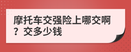 摩托车交强险上哪交啊？交多少钱