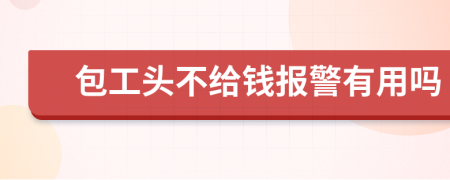 包工头不给钱报警有用吗