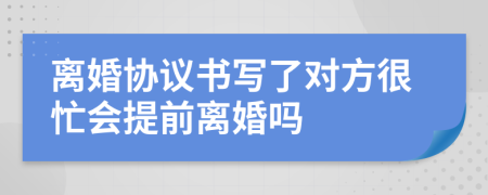 离婚协议书写了对方很忙会提前离婚吗