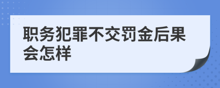 职务犯罪不交罚金后果会怎样