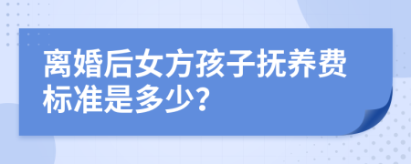 离婚后女方孩子抚养费标准是多少？