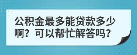 公积金最多能贷款多少啊？可以帮忙解答吗？