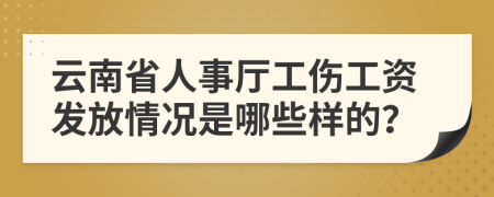 云南省人事厅工伤工资发放情况是哪些样的？