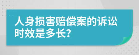 人身损害赔偿案的诉讼时效是多长？