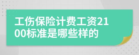 工伤保险计费工资2100标准是哪些样的