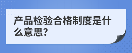 产品检验合格制度是什么意思？