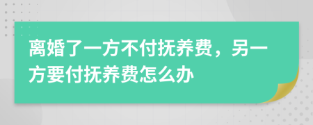 离婚了一方不付抚养费，另一方要付抚养费怎么办