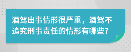 酒驾出事情形很严重，酒驾不追究刑事责任的情形有哪些？
