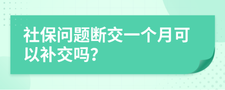 社保问题断交一个月可以补交吗？