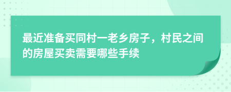 最近准备买同村一老乡房子，村民之间的房屋买卖需要哪些手续