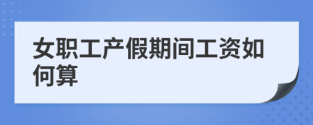 女职工产假期间工资如何算