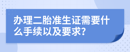 办理二胎准生证需要什么手续以及要求？