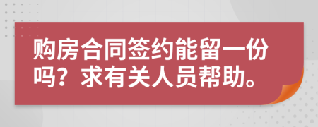 购房合同签约能留一份吗？求有关人员帮助。