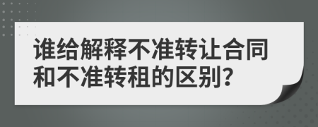 谁给解释不准转让合同和不准转租的区别？