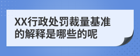 XX行政处罚裁量基准的解释是哪些的呢