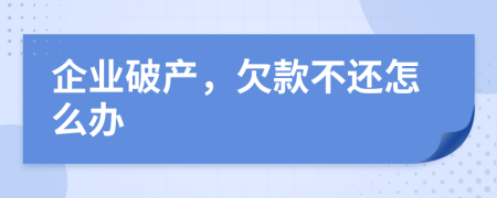 企业破产，欠款不还怎么办