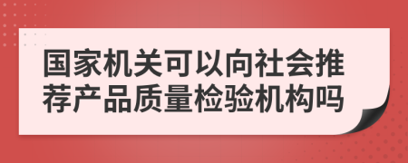 国家机关可以向社会推荐产品质量检验机构吗