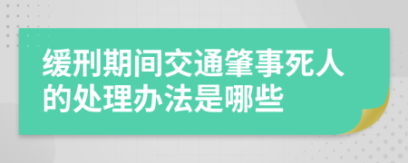 缓刑期间交通肇事死人的处理办法是哪些