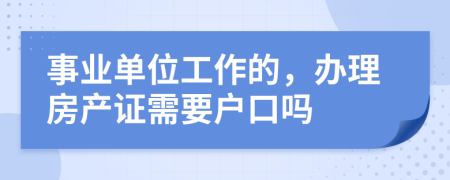 事业单位工作的，办理房产证需要户口吗