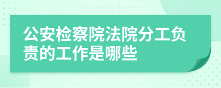 公安检察院法院分工负责的工作是哪些