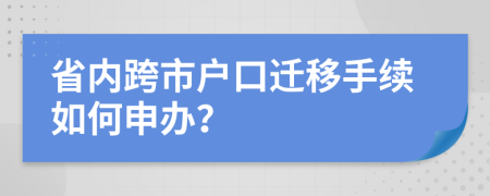 省内跨市户口迁移手续如何申办？