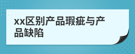 xx区别产品瑕疵与产品缺陷